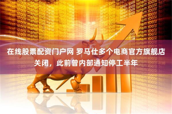 在线股票配资门户网 罗马仕多个电商官方旗舰店关闭，此前曾内部通知停工半年