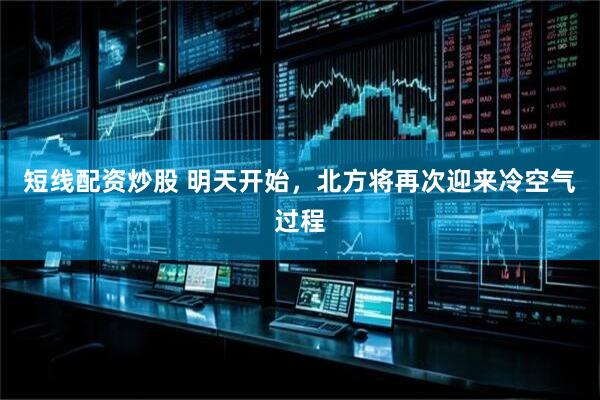 短线配资炒股 明天开始，北方将再次迎来冷空气过程