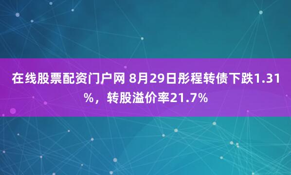 在线股票配资门户网 8月29日彤程转债下跌1.31%，转股溢价率21.7%