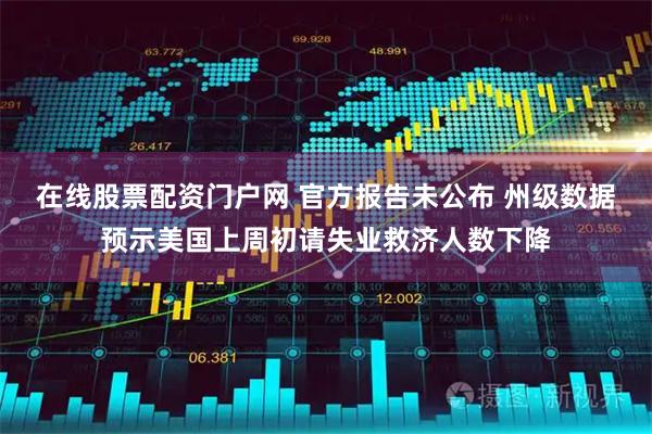 在线股票配资门户网 官方报告未公布 州级数据预示美国上周初请失业救济人数下降
