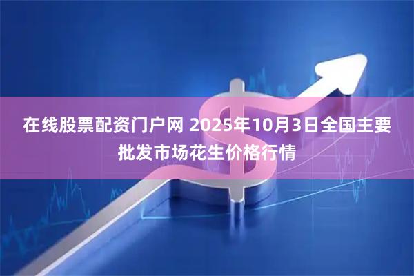 在线股票配资门户网 2025年10月3日全国主要批发市场花生价格行情