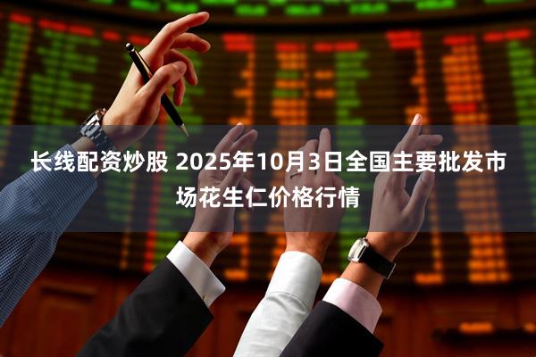 长线配资炒股 2025年10月3日全国主要批发市场花生仁价格行情